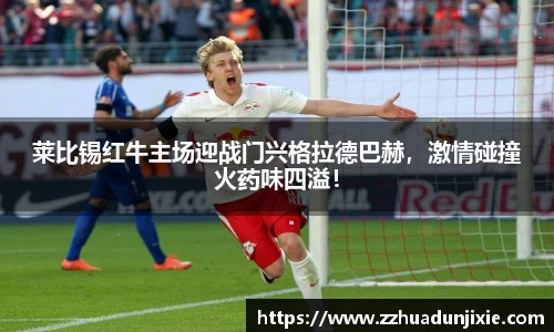 莱比锡红牛主场迎战门兴格拉德巴赫，激情碰撞火药味四溢！