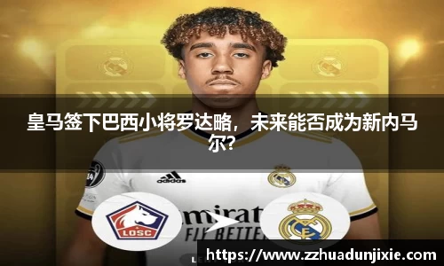 皇马签下巴西小将罗达略，未来能否成为新内马尔？