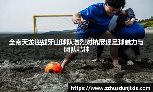 全南天龙迎战牙山球队激烈对抗展现足球魅力与团队精神