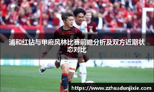 浦和红钻与甲府风林比赛前瞻分析及双方近期状态对比